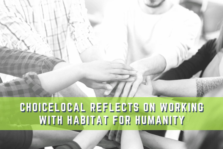 ChoiceLocal Reflects on Working with Habitat for Humanity