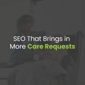 The Role of SEO in Driving More Home Care Service Requests