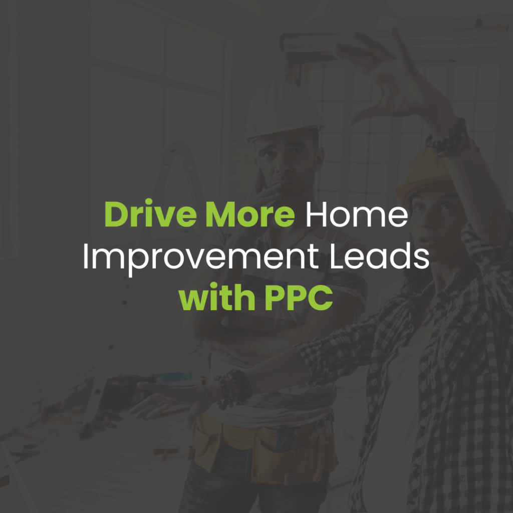 Driving More Leads with PPC for Home Improvement Companies