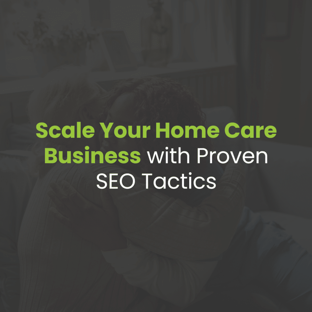 The Role of SEO in Scaling Your Home Care Business