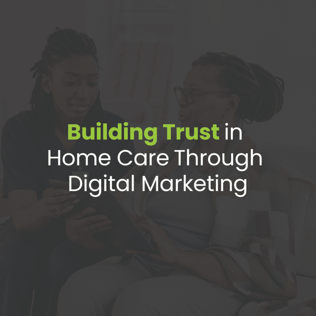 Building Trust Through Digital Marketing for Home Care Agencies